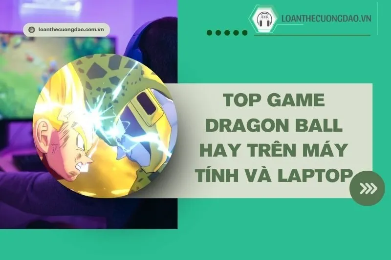 top-game-dragon-ball-hay-tren-may-tinh-va-laptop-khong-the-bo-qua