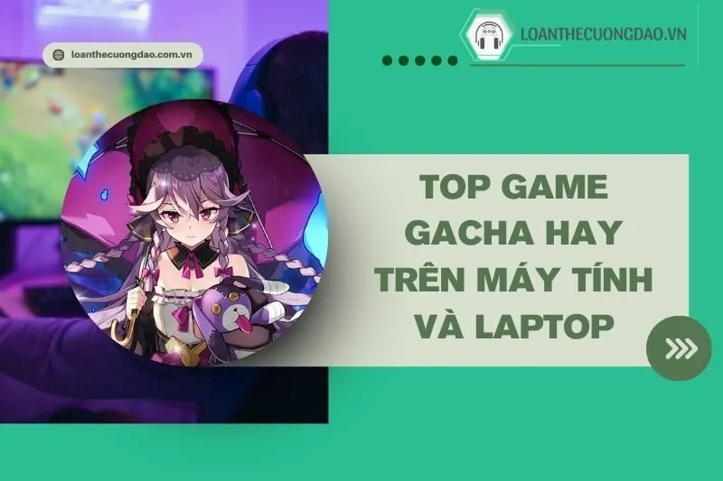 top-game-gacha-hay-tren-may-tinh-va-laptop-do-hoa-dinh-gameplay-cuon