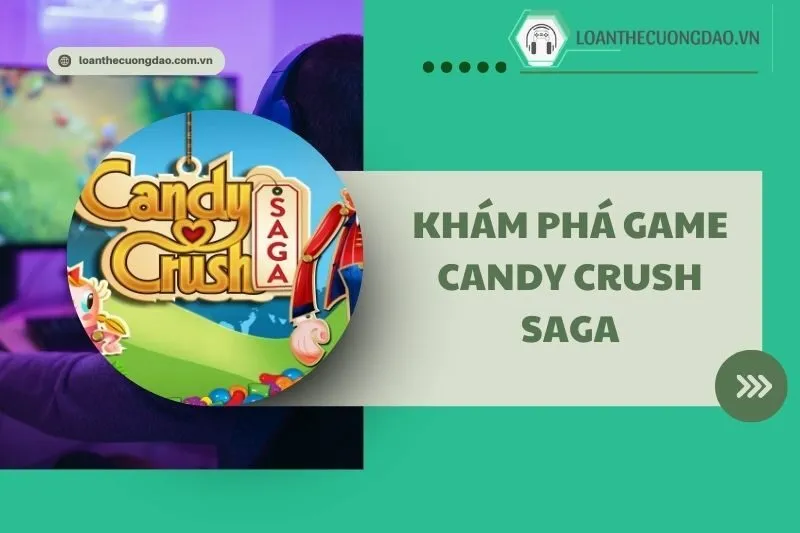 Khám phá game Candy Crush Saga: Bí quyết chơi hay 2025