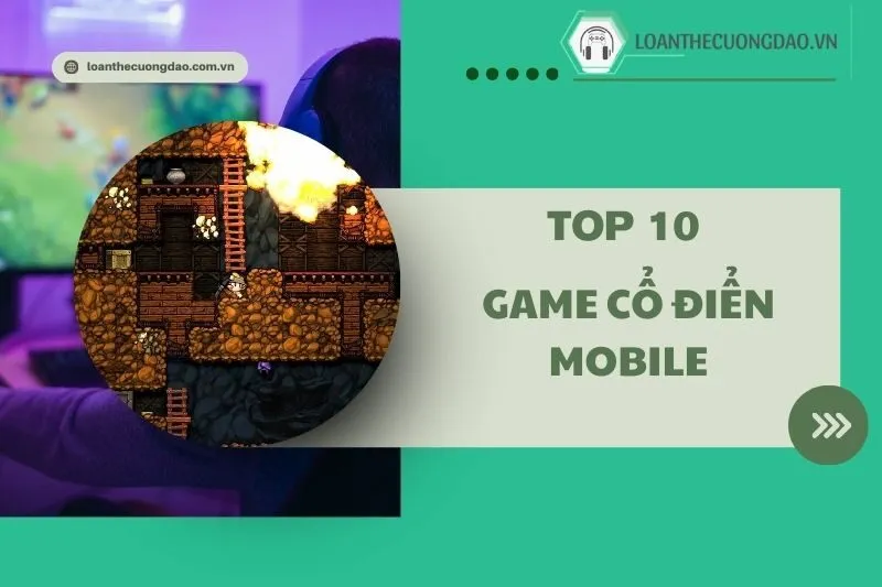 Top 10 game cổ điển mobile hay 2025: Trải nghiệm siêu thú vị