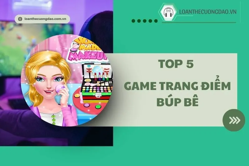 Top 5 Game Trang Điểm Búp Bê Hay 2025 – Khám Phá Sáng Tạo Thời Trang