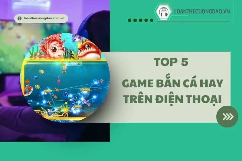 Game bắn cá hay trên điện thoại 2025 - Top 5 Game Hot Nhất