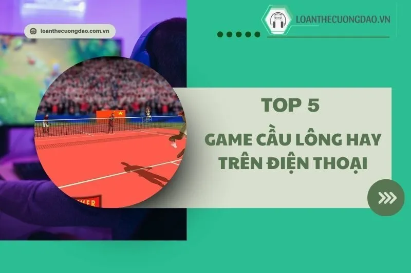 Game cầu lông hay trên điện thoại 2025: Top 5 Game Nổi Bật