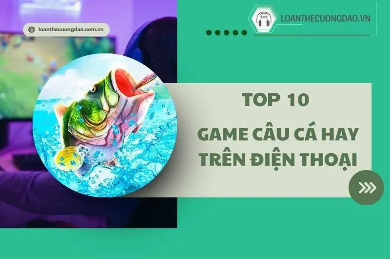 Top 10 Game câu cá hay trên điện thoại 2025: Tựa game hot nhất năm