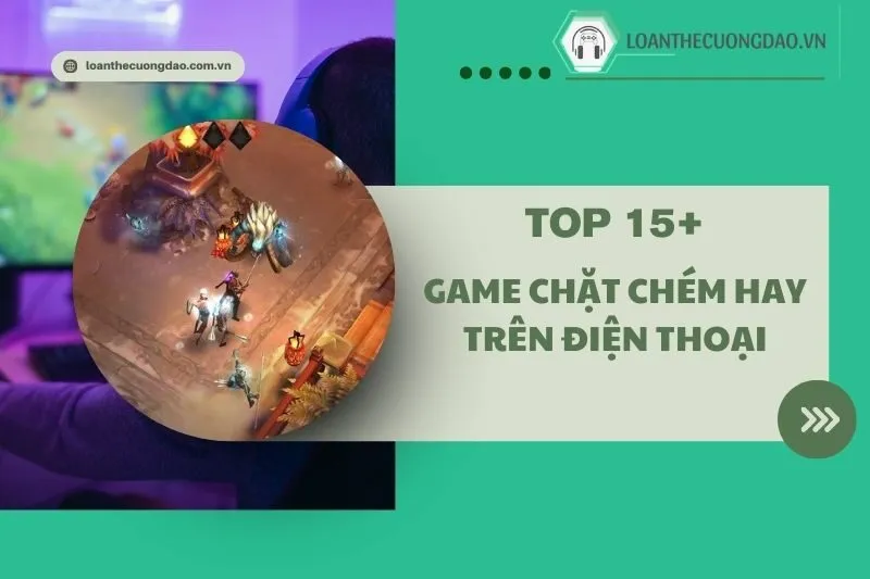 Top 15+ Game chặt chém hay trên điện thoại hấp dẫn nhất 2025