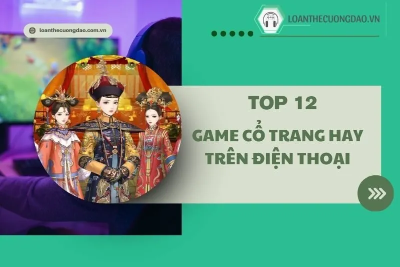 Top 12 Game cổ trang hay trên điện thoại 2025: Danh sách đáng chơi nhất